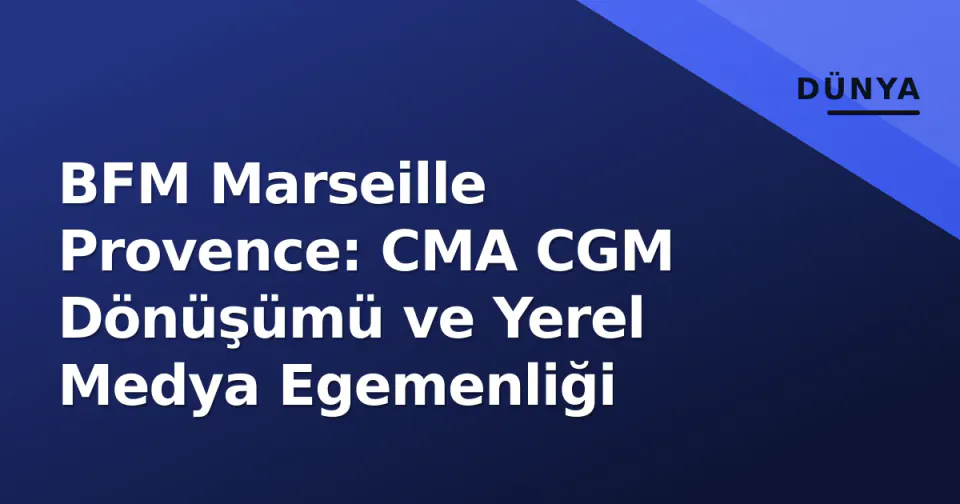 BFM Marseille Provence: CMA CGM Dönüşümü ve Yerel Medya Egemenliği görseli