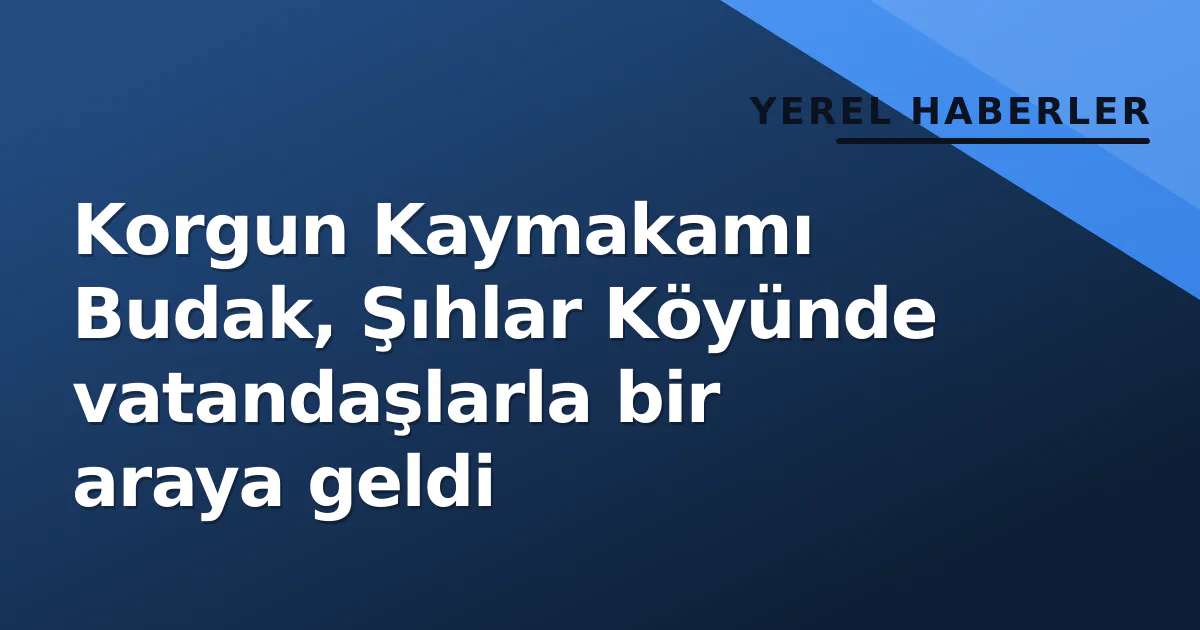 Korgun Kaymakamı Budak, Şıhlar Köyünde vatandaşlarla bir araya geldi Korgun Kaymakamı Budak, Şıhlar Köyünde vatandaşlarla bir araya geldi