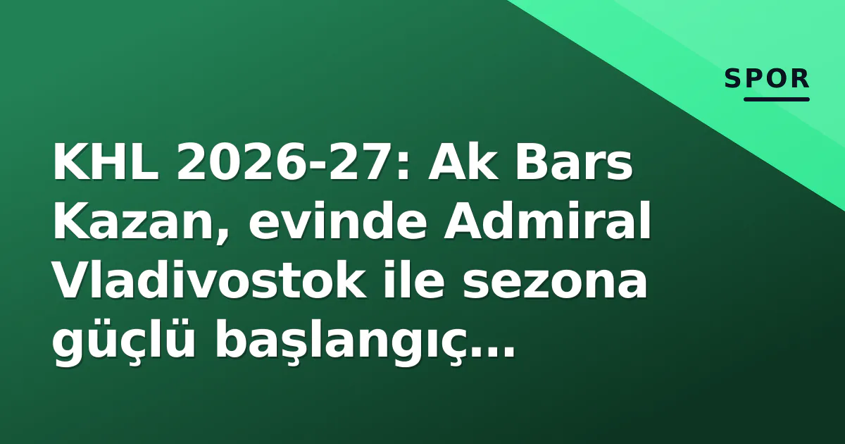 KHL 2026-27: Ak Bars Kazan, evinde Admiral Vladivostok ile sezona güçlü başlangıç hedefliyor KHL 2026-27: Ak Bars Kazan, evinde Admiral Vladivostok ile sezona güçlü başlangıç hedefliyor