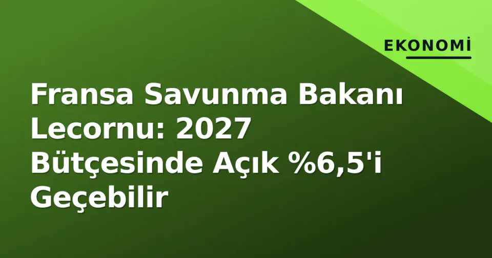 Fransa Savunma Bakanı Lecornu: 2027 Bütçesinde Açık %6,5'i Geçebilir görseli