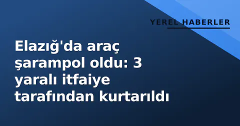 Elazığ'da araç şarampol oldu: 3 yaralı itfaiye tarafından kurtarıldı