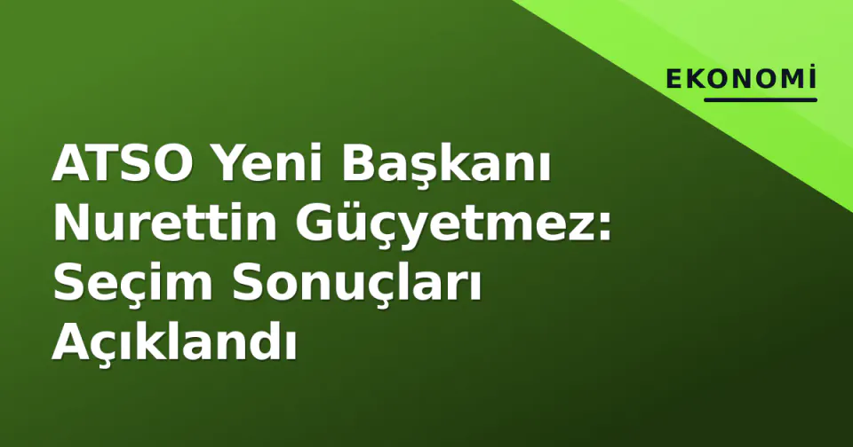 ATSO Yeni Başkanı Nurettin Güçyetmez: Seçim Sonuçları Açıklandı görseli