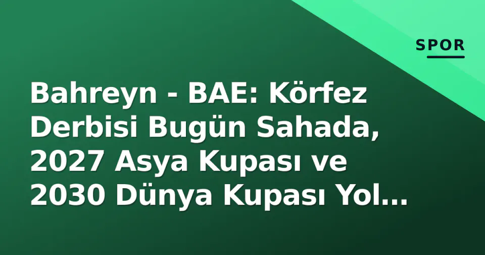 Bahreyn - BAE: Körfez Derbisi Bugün Sahada, 2027 Asya Kupası ve 2030 Dünya Kupası Yol Haritası Çizilecek görseli
