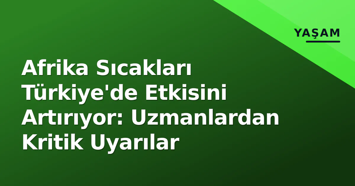 Afrika Sıcakları Türkiye'de Etkisini Artırıyor: Uzmanlardan Kritik Uyarılar Afrika Sıcakları Türkiye'de Etkisini Artırıyor: Uzmanlardan Kritik Uyarılar