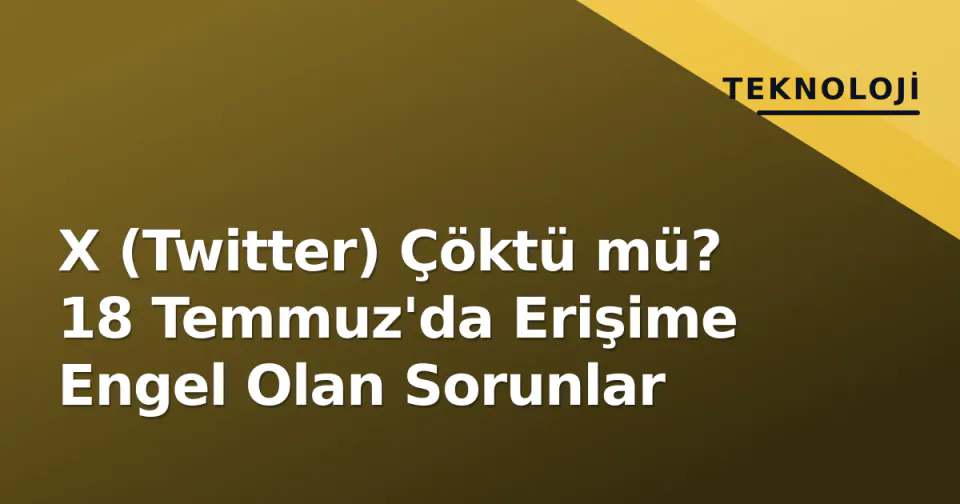 X (Twitter) Çöktü mü? 18 Temmuz'da Erişime Engel Olan Sorunlar görseli