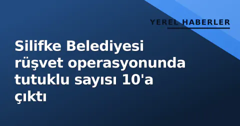 Silifke Belediyesi rüşvet operasyonunda tutuklu sayısı 10'a çıktı