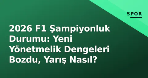2026 F1 Şampiyonluk Durumu: Yeni Yönetmelik Dengeleri Bozdu, Yarış Nasıl?