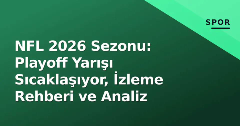 NFL 2026 Sezonu: Playoff Yarışı Sıcaklaşıyor, İzleme Rehberi ve Analiz görseli