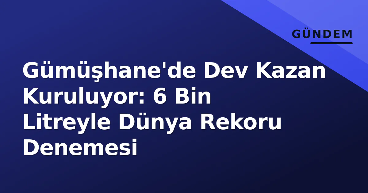 Gümüşhane'de Dev Kazan Kuruluyor: 6 Bin Litreyle Dünya Rekoru Denemesi Gümüşhane'de Dev Kazan Kuruluyor: 6 Bin Litreyle Dünya Rekoru Denemesi