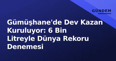 Gümüşhane'de Dev Kazan Kuruluyor: 6 Bin Litreyle Dünya Rekoru Denemesi