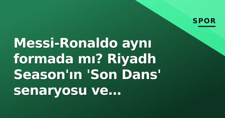 Messi-Ronaldo aynı formada mı? Riyadh Season'ın 'Son Dans' senaryosu ve Georgina'nın MIMOA hamlesi görseli