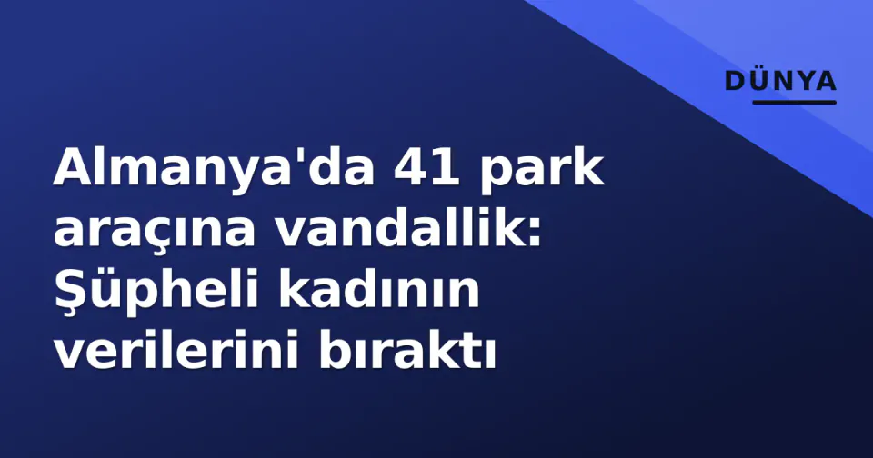 Almanya'da 41 park araçına vandallik: Şüpheli kadının verilerini bıraktı görseli