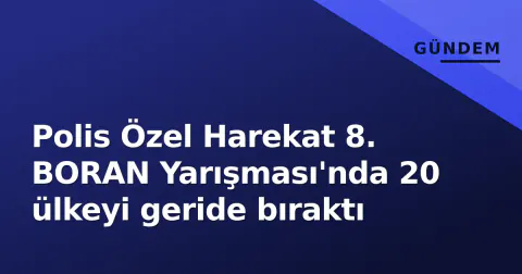 Polis Özel Harekat 8. BORAN Yarışması'nda 20 ülkeyi geride bıraktı