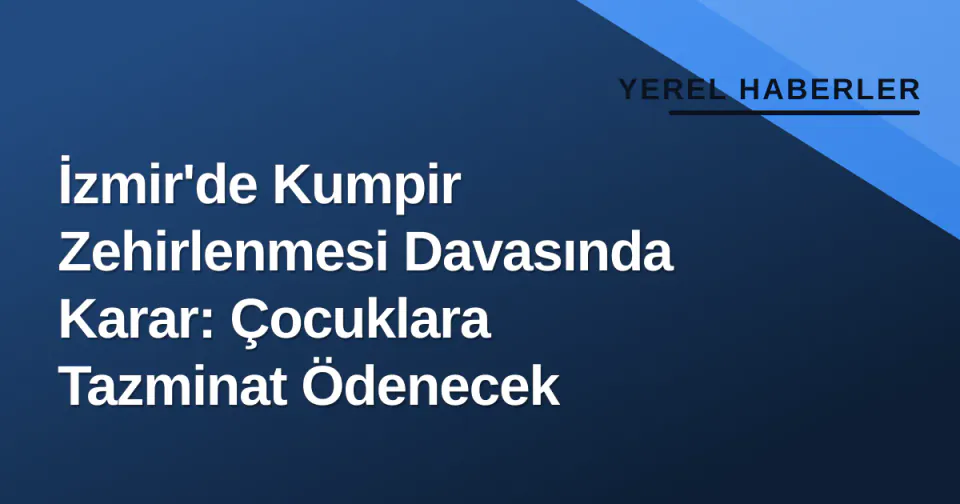 İzmir'de Kumpir Zehirlenmesi Davasında Karar: Çocuklara Tazminat Ödenecek görseli