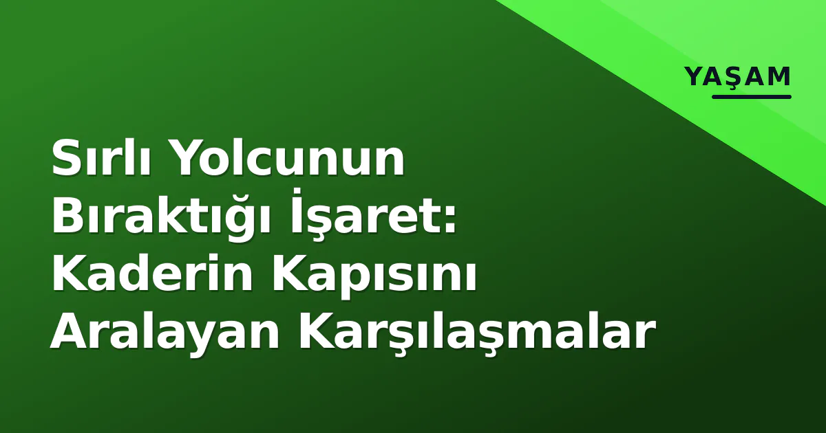 Sırlı Yolcunun Bıraktığı İşaret: Kaderin Kapısını Aralayan Karşılaşmalar Sırlı Yolcunun Bıraktığı İşaret: Kaderin Kapısını Aralayan Karşılaşmalar