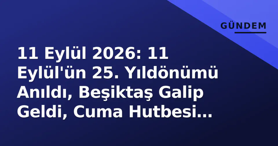 11 Eylül 2026: 11 Eylül'ün 25. Yıldönümü Anıldı, Beşiktaş Galip Geldi, Cuma Hutbesi Yayımlandı görseli
