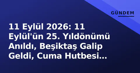 11 Eylül 2026: 11 Eylül'ün 25. Yıldönümü Anıldı, Beşiktaş Galip Geldi, Cuma Hutbesi Yayımlandı