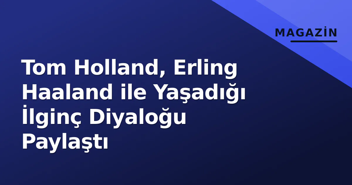 Tom Holland, Erling Haaland ile Yaşadığı İlginç Diyaloğu Paylaştı Tom Holland, Erling Haaland ile Yaşadığı İlginç Diyaloğu Paylaştı