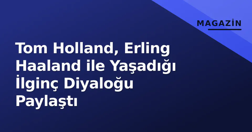 Tom Holland, Erling Haaland ile Yaşadığı İlginç Diyaloğu Paylaştı görseli