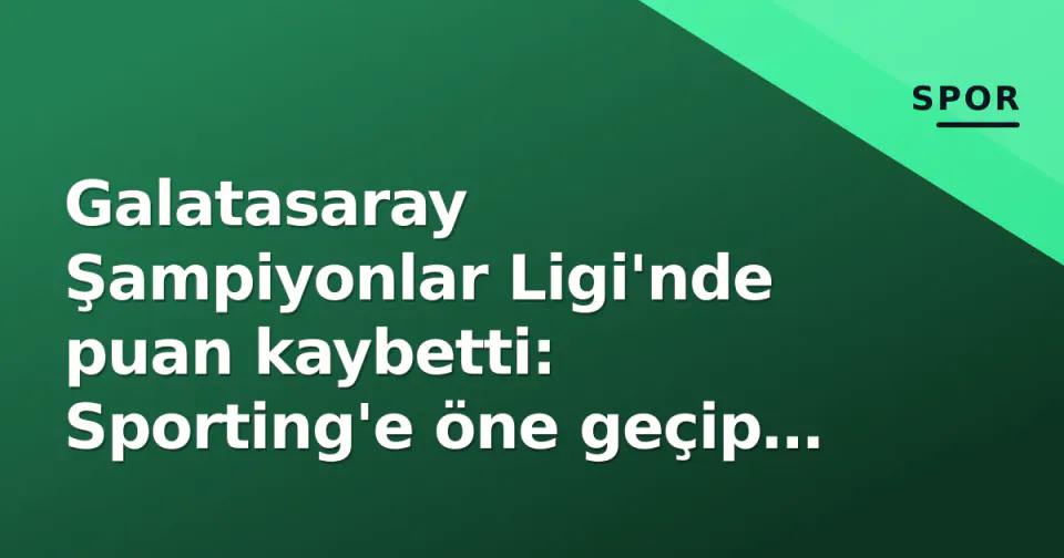 Galatasaray Şampiyonlar Ligi'nde puan kaybetti: Sporting'e öne geçip 1-1 berabere kaldı görseli