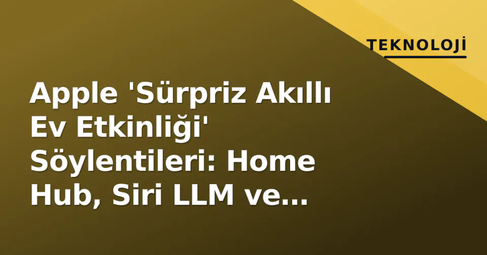 Apple 'Sürpriz Akıllı Ev Etkinliği' Söylentileri: Home Hub, Siri LLM ve Matter 1.3 Odaklı Ne Bekleniyor? görseli