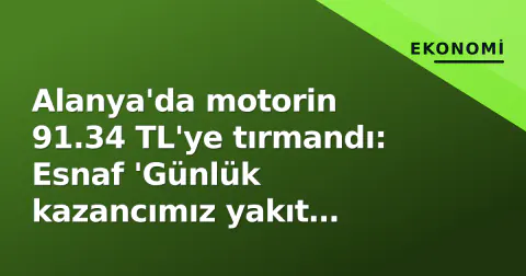 Alanya'da motorin 91.34 TL'ye tırmandı: Esnaf 'Günlük kazancımız yakıt oluyor'