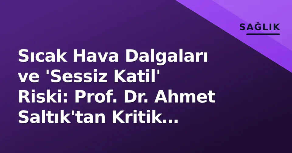 Sıcak Hava Dalgaları ve 'Sessiz Katil' Riski: Prof. Dr. Ahmet Saltık'tan Kritik Uyarılar görseli