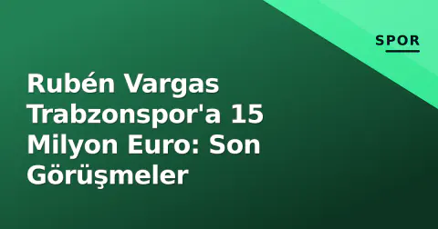 Rubén Vargas Trabzonspor'a 15 Milyon Euro: Son Görüşmeler
