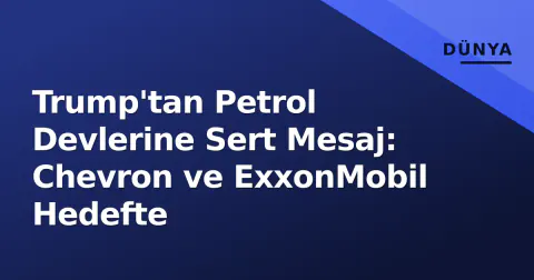 Trump'tan Petrol Devlerine Sert Mesaj: Chevron ve ExxonMobil Hedefte