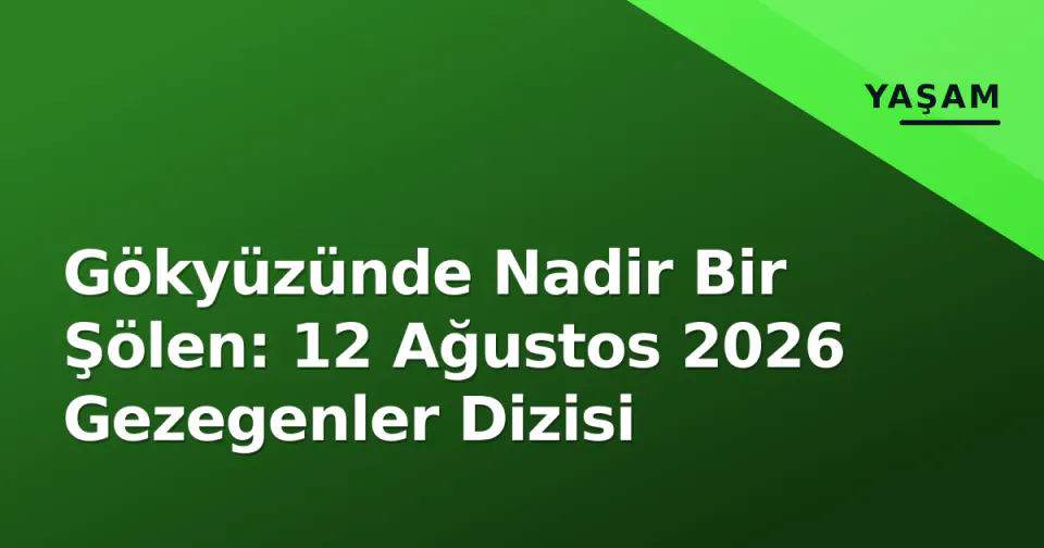 Gökyüzünde Nadir Bir Şölen: 12 Ağustos 2026 Gezegenler Dizisi görseli