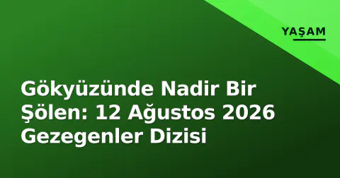 Gökyüzünde Nadir Bir Şölen: 12 Ağustos 2026 Gezegenler Dizisi