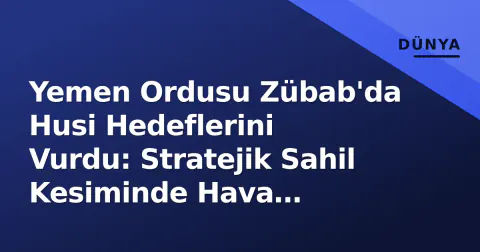 Yemen Ordusu Zübab'da Husi Hedeflerini Vurdu: Stratejik Sahil Kesiminde Hava Harekatı