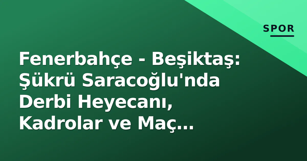 Fenerbahçe - Beşiktaş: Şükrü Saracoğlu'nda Derbi Heyecanı, Kadrolar ve Maç Detayları Fenerbahçe - Beşiktaş: Şükrü Saracoğlu'nda Derbi Heyecanı, Kadrolar ve Maç Detayları