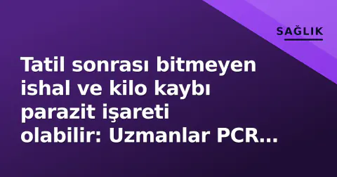 Tatil sonrası bitmeyen ishal ve kilo kaybı parazit işareti olabilir: Uzmanlar PCR testi vurguluyor