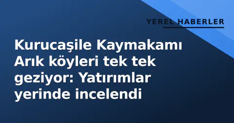 Kurucaşile Kaymakamı Arık köyleri tek tek geziyor: Yatırımlar yerinde incelendi