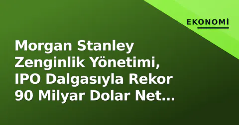 Morgan Stanley Zenginlik Yönetimi, IPO Dalgasıyla Rekor 90 Milyar Dolar Net Giriş Kaydetti
