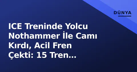 ICE Treninde Yolcu Nothammer İle Camı Kırdı, Acil Fren Çekti: 15 Tren Etkilendi
