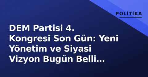 DEM Partisi 4. Kongresi Son Gün: Yeni Yönetim ve Siyasi Vizyon Bugün Belli Olacak