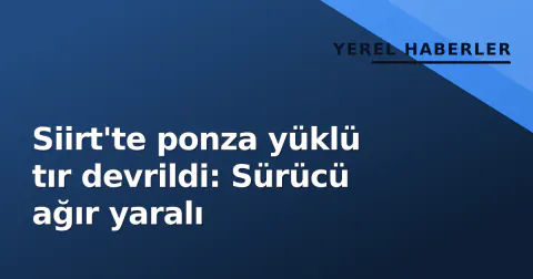 Siirt'te ponza yüklü tır devrildi: Sürücü ağır yaralı