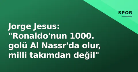 Jorge Jesus: "Ronaldo'nun 1000. golü Al Nassr'da olur, milli takımdan değil"