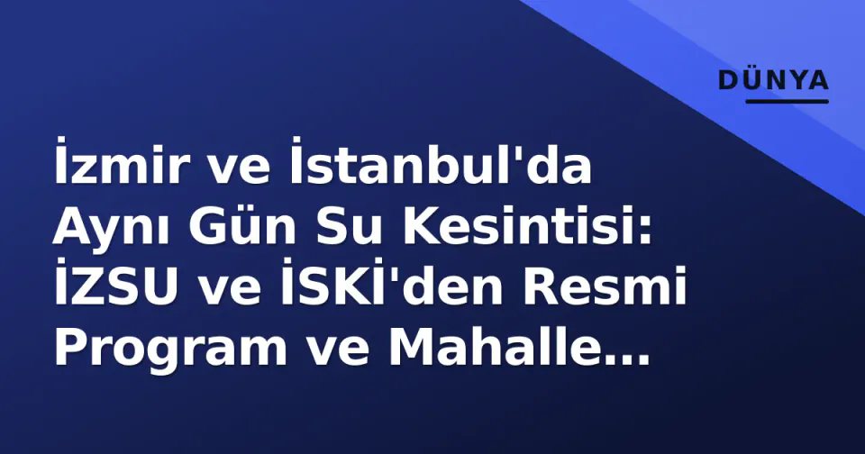 İzmir ve İstanbul'da Aynı Gün Su Kesintisi: İZSU ve İSKİ'den Resmi Program ve Mahalle Listesi görseli
