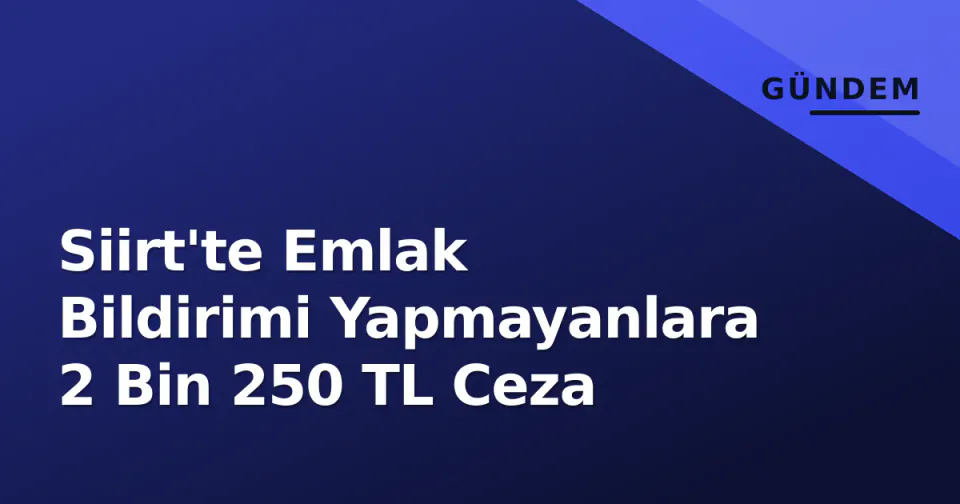 Siirt'te Emlak Bildirimi Yapmayanlara 2 Bin 250 TL Ceza görseli