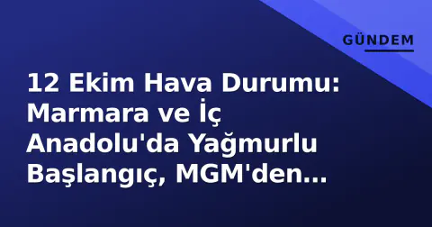 12 Ekim Hava Durumu: Marmara ve İç Anadolu'da Yağmurlu Başlangıç, MGM'den Mevsim Geçişi Uyarısı