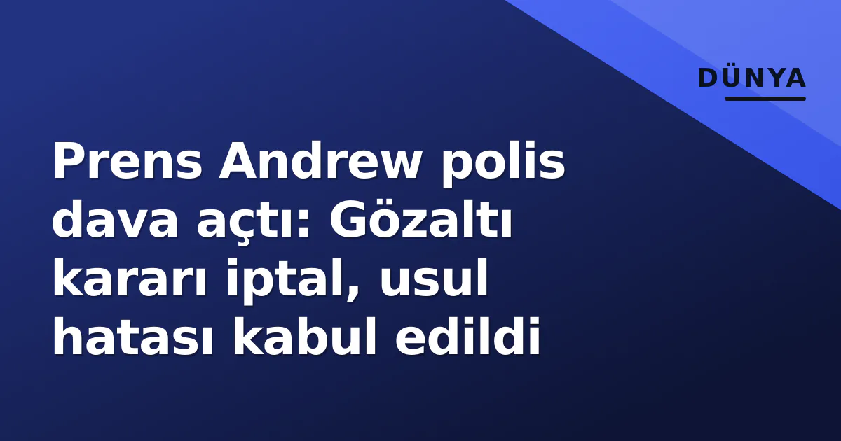 Prens Andrew polis dava açtı: Gözaltı kararı iptal, usul hatası kabul edildi Prens Andrew polis dava açtı: Gözaltı kararı iptal, usul hatası kabul edildi