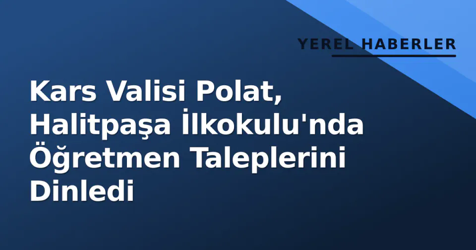Kars Valisi Polat, Halitpaşa İlkokulu'nda Öğretmen Taleplerini Dinledi görseli