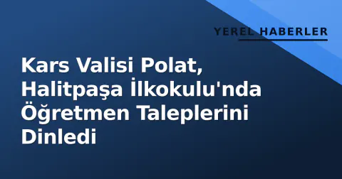 Kars Valisi Polat, Halitpaşa İlkokulu'nda Öğretmen Taleplerini Dinledi