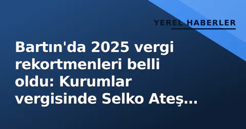 Bartın'da 2025 vergi rekortmenleri belli oldu: Kurumlar vergisinde Selko Ateş Tuğla zirvede