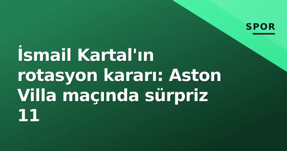 İsmail Kartal'ın rotasyon kararı: Aston Villa maçında sürpriz 11 görseli