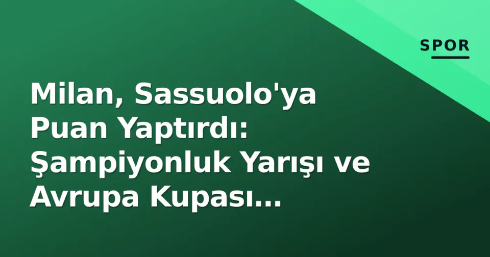 Milan, Sassuolo'ya Puan Yaptırdı: Şampiyonluk Yarışı ve Avrupa Kupası mücadelesi Nasıl Etkilendi?