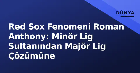 Red Sox Fenomeni Roman Anthony: Minör Lig Sultanından Majör Lig Çözümüne